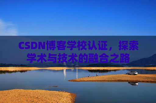 CSDN博客学校认证，探索学术与技术的融合之路